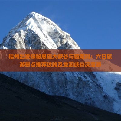 福州出发探秘恩施大峡谷与腾龙洞：六日旅游景点推荐攻略及龙洞峡谷深度游