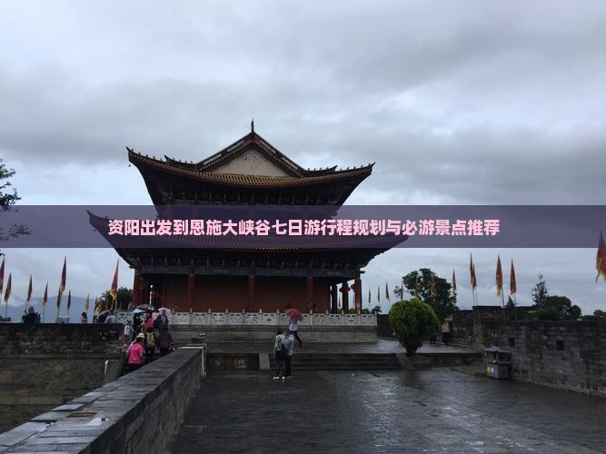 资阳出发到恩施大峡谷七日游行程规划与必游景点推荐
