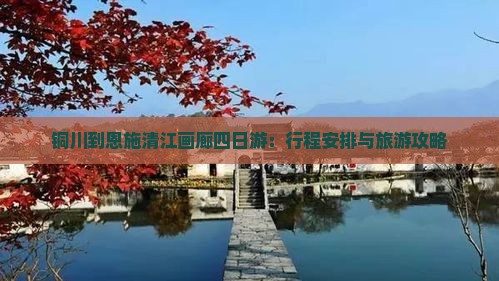 铜川到恩施清江画廊四日游：行程安排与旅游攻略