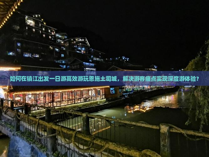 如何在镇江出发一日游高效游玩恩施土司城，解决游客痛点实现深度游体验？