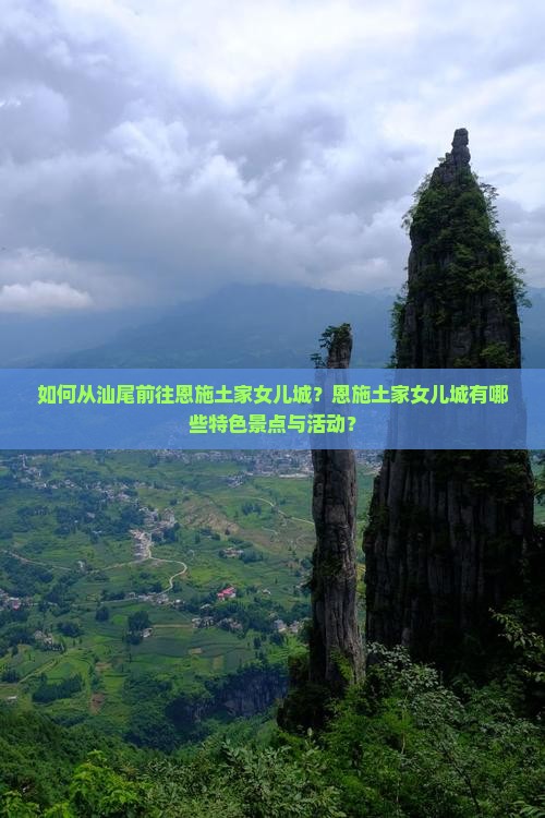 如何从汕尾前往恩施土家女儿城？恩施土家女儿城有哪些特色景点与活动？