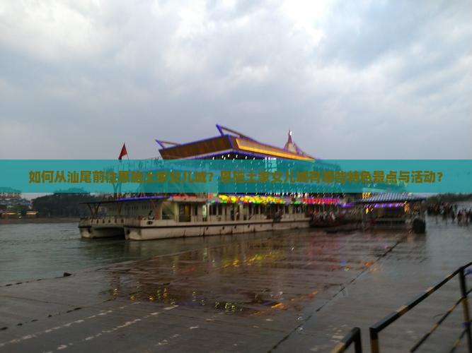 如何从汕尾前往恩施土家女儿城？恩施土家女儿城有哪些特色景点与活动？