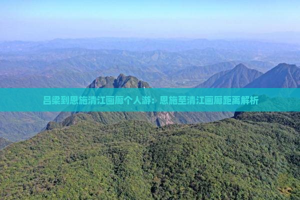 吕梁到恩施清江画廊个人游：恩施至清江画廊距离解析