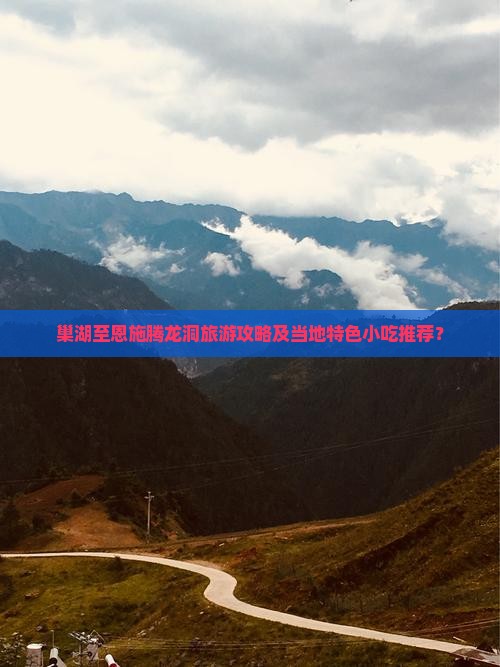 巢湖至恩施腾龙洞旅游攻略及当地特色小吃推荐？