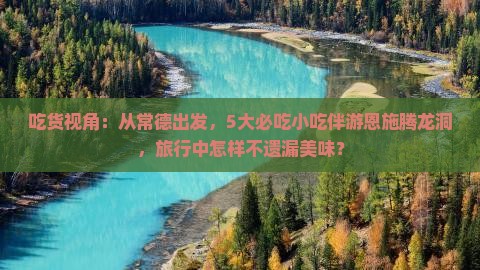 吃货视角：从常德出发，5大必吃小吃伴游恩施腾龙洞，旅行中怎样不遗漏美味？