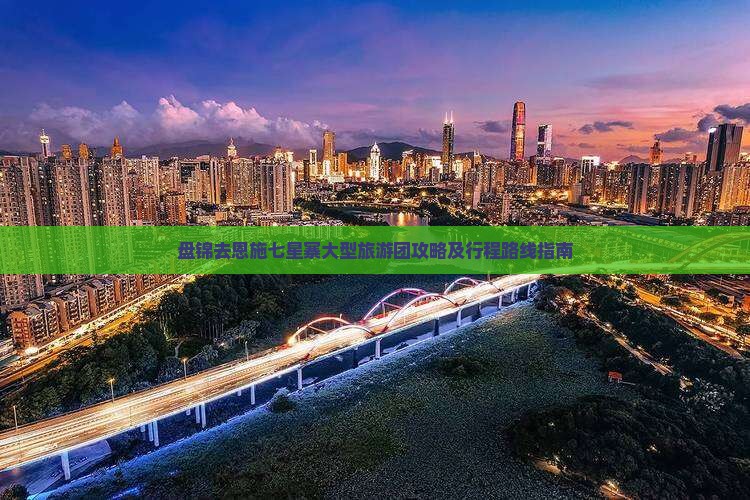 盘锦去恩施七星寨大型旅游团攻略及行程路线指南