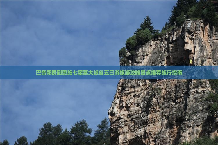 巴音郭楞到恩施七星寨大峡谷五日游旅游攻略景点推荐旅行指南