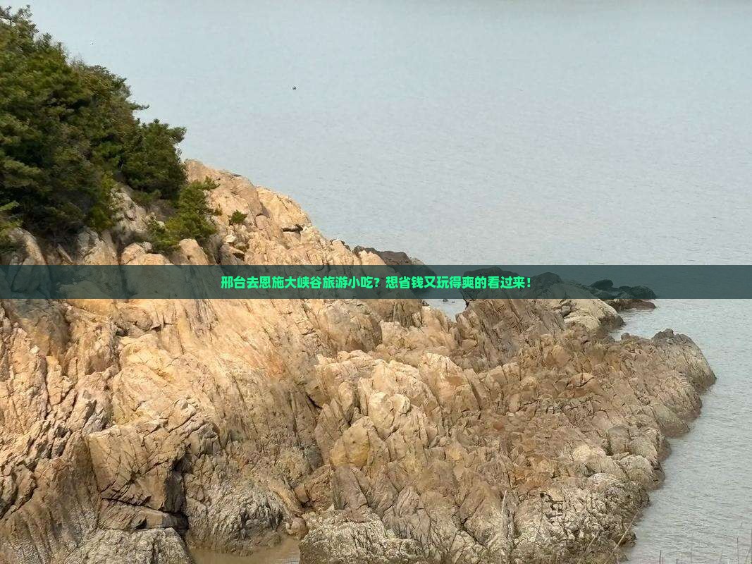 邢台去恩施大峡谷旅游小吃？想省钱又玩得爽的看过来！