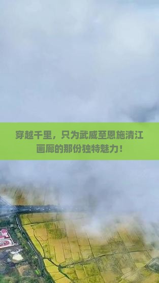 穿越千里，只为武威至恩施清江画廊的那份独特魅力！