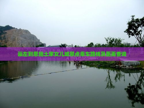 崇左到恩施土家女儿城景点乘车路线及距离查询
