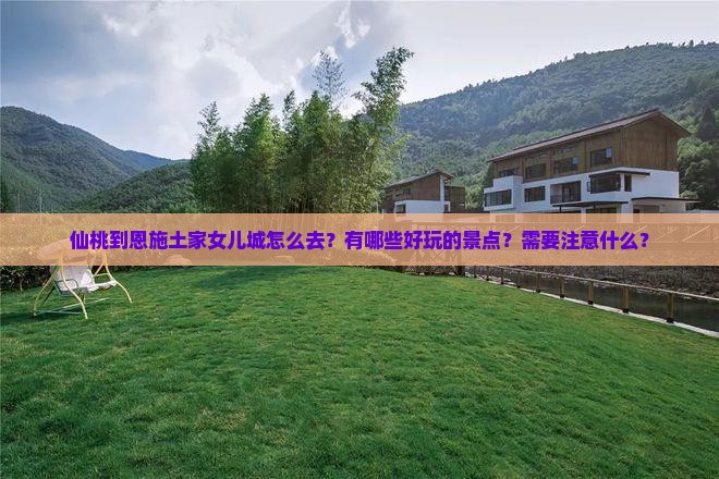 仙桃到恩施土家女儿城怎么去？有哪些好玩的景点？需要注意什么？