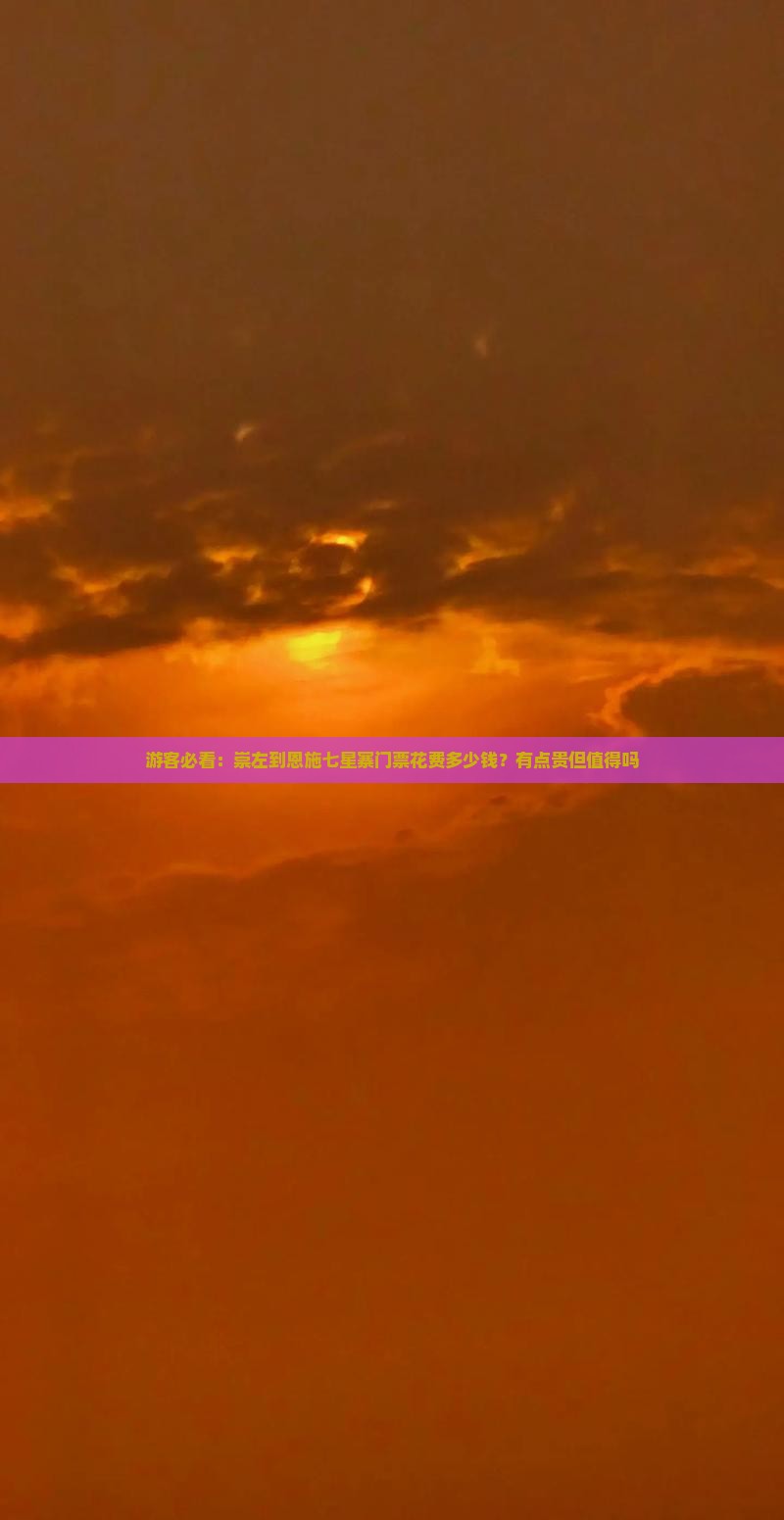 游客必看：崇左到恩施七星寨门票花费多少钱？有点贵但值得吗