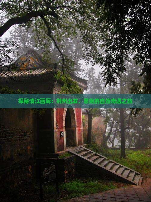 探秘清江画廊：荆州出发，恩施的自然奇遇之旅