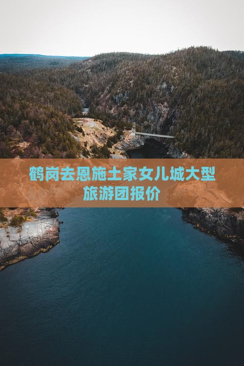鹤岗去恩施土家女儿城大型旅游团报价