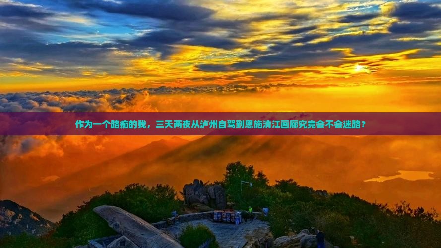 作为一个路痴的我，三天两夜从泸州自驾到恩施清江画廊究竟会不会迷路？