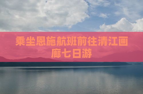 乘坐恩施航班前往清江画廊七日游