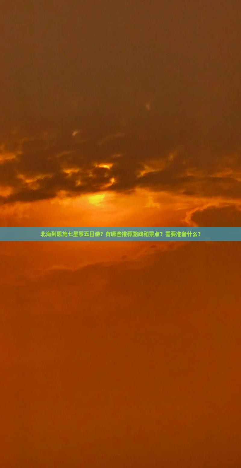 北海到恩施七星寨五日游？有哪些推荐路线和景点？需要准备什么？