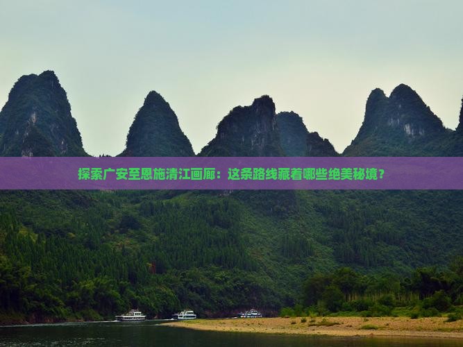 探索广安至恩施清江画廊：这条路线藏着哪些绝美秘境？