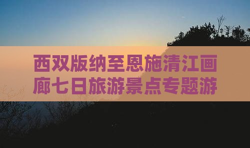 西双版纳至恩施清江画廊七日旅游景点专题游