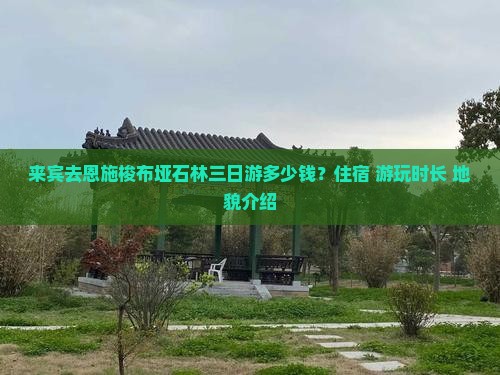 来宾去恩施梭布垭石林三日游多少钱？住宿+游玩时长+地貌介绍