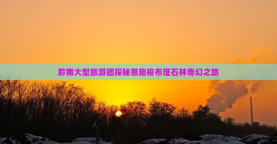 黔南大型旅游团探秘恩施梭布垭石林奇幻之旅