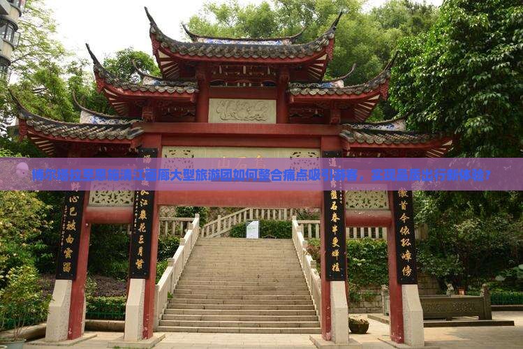 博尔塔拉至恩施清江画廊大型旅游团如何整合痛点吸引游客，实现品质出行新体验？