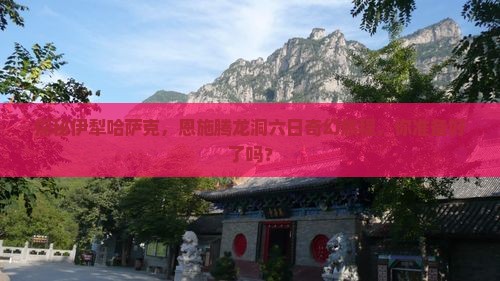 探秘伊犁哈萨克，恩施腾龙洞六日奇幻旅程，你准备好了吗？