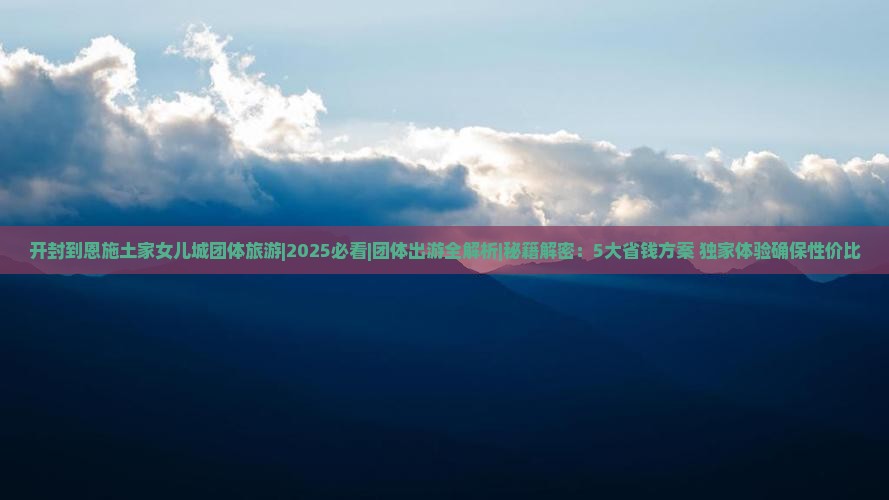开封到恩施土家女儿城团体旅游