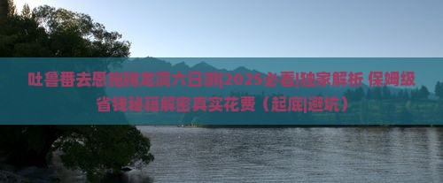 吐鲁番去恩施腾龙洞六日游