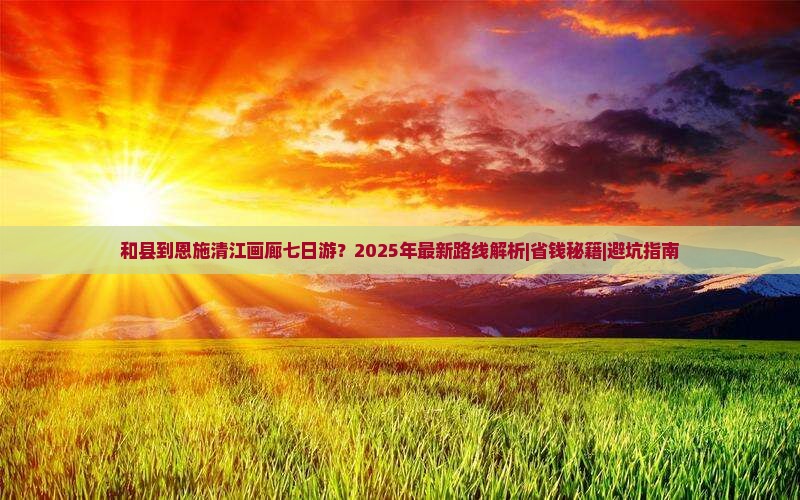 和县到恩施清江画廊七日游