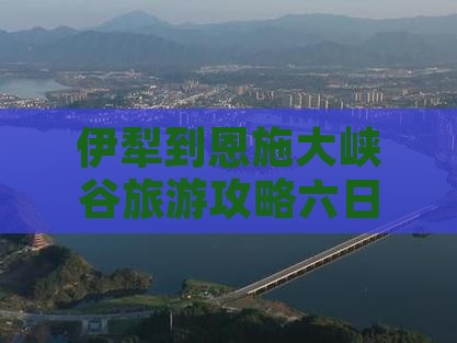 伊犁去恩施大峡谷六日游