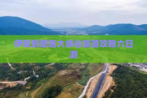 伊犁去恩施大峡谷六日游