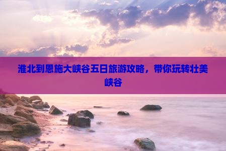 淮北去恩施大峡谷五日游