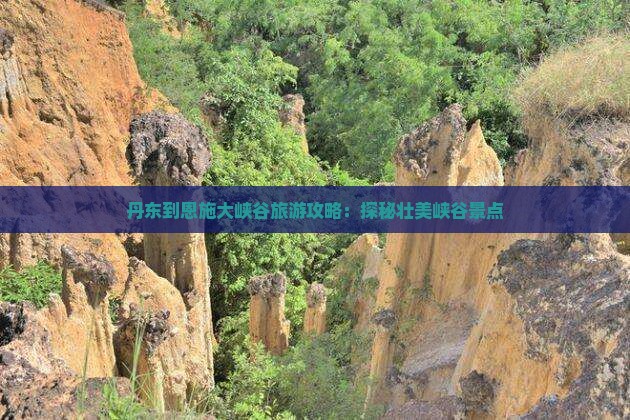 丹东去恩施大峡谷团体旅游