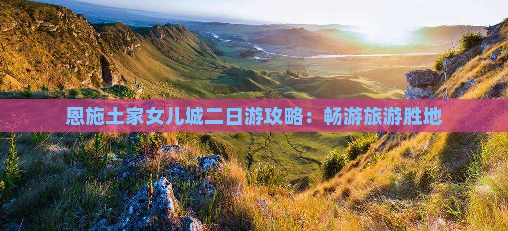 三月到恩施土家女儿城二日游