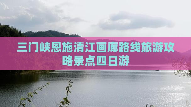 三门峡去恩施清江画廊四日游