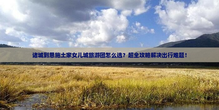 诸城到恩施土家女儿城大型旅游团