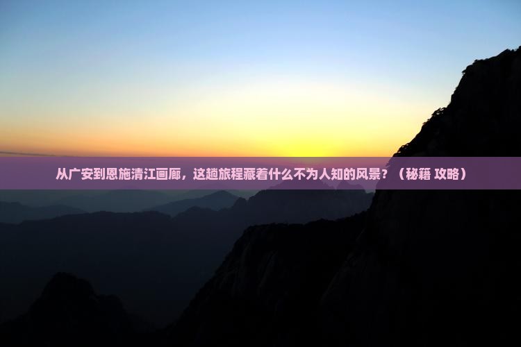 广安到恩施清江画廊景点