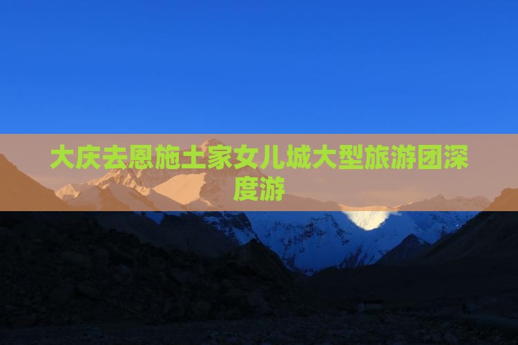 大庆去恩施土家女儿城大型旅游团
