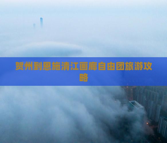 贺州到恩施清江画廊自由团