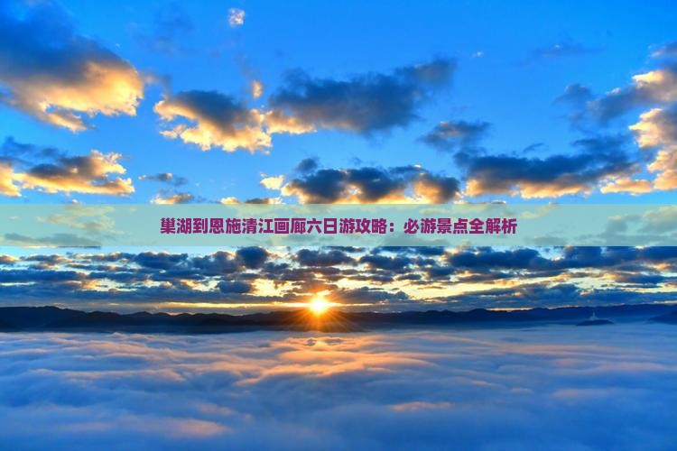 巢湖到恩施清江画廊六日游