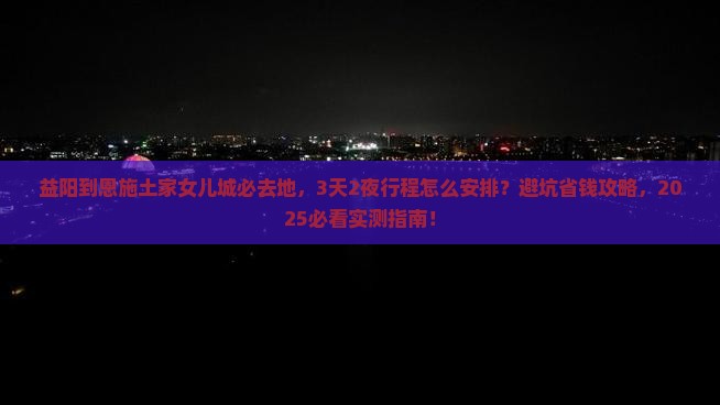 益阳到恩施土家女儿城必去地