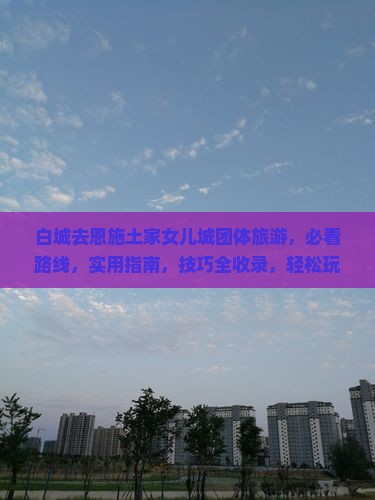 白城去恩施土家女儿城团体旅游