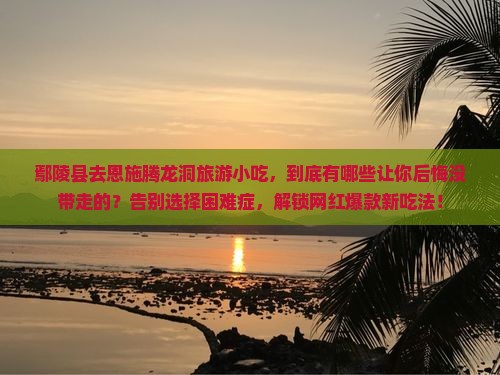 鄢陵县去恩施腾龙洞旅游小吃