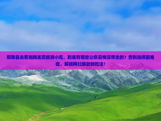 鄢陵县去恩施腾龙洞旅游小吃