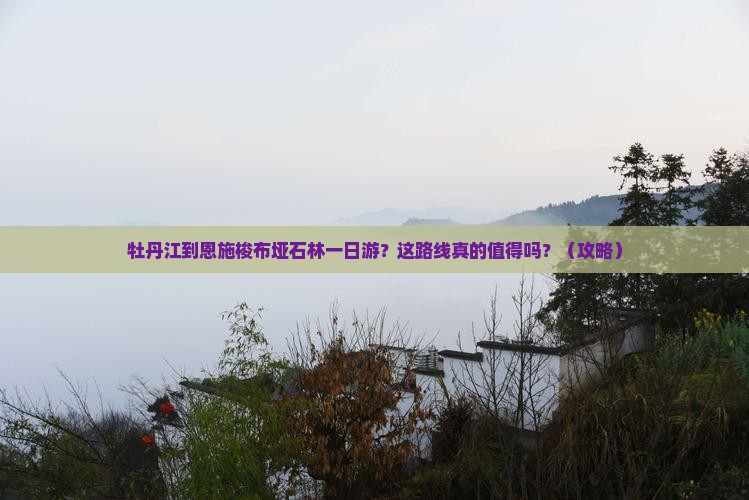 牡丹江到恩施梭布垭石林一日