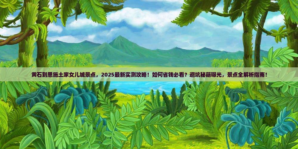 黄石到恩施土家女儿城景点
