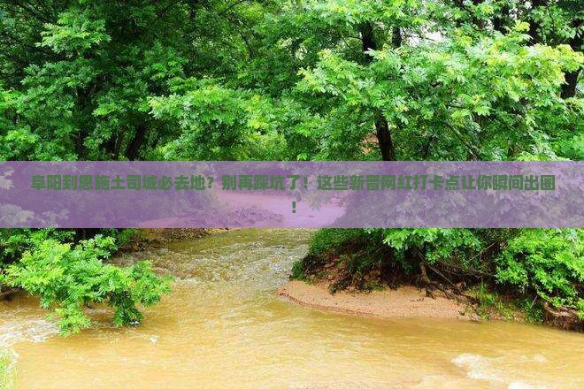 阜阳到恩施土司城必去地