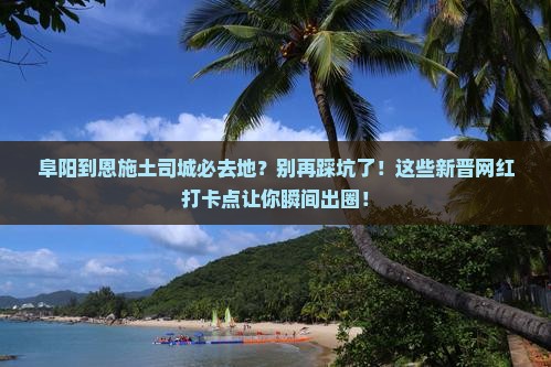 阜阳到恩施土司城必去地