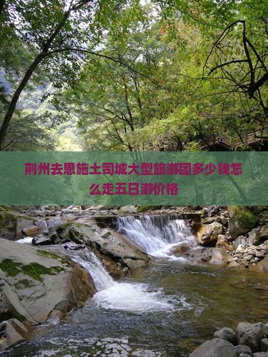 荆州去恩施土司城大型旅游团